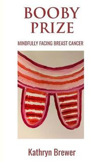 Cover image for Booby Prize: Mindfully Facing Breast Cancer