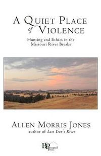 Cover image for A Quiet Place of Violence: Hunting and Ethics in the Missouri River Breaks