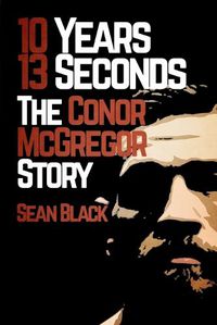 Cover image for 10 Years, 13 Seconds: The Conor McGregor Story