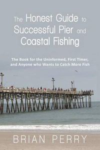 Cover image for The Honest Guide to Successful Pier and Coastal Fishing: The Book for the Uninformed, First Timer, and Anyone Who Wants to Catch More Fish