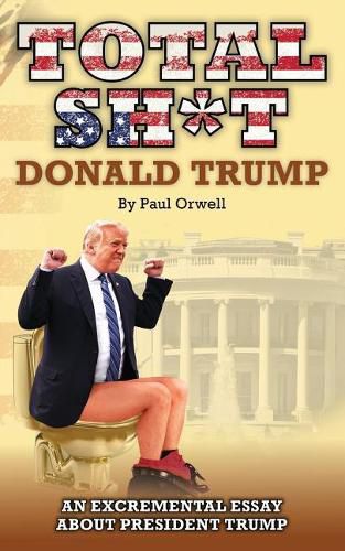 Cover image for Total Sh*t: An excremental essay about President Trump.