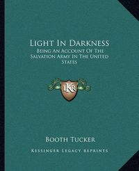 Cover image for Light in Darkness: Being an Account of the Salvation Army in the United States