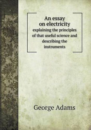 Cover image for An essay on electricity explaining the principles of that useful science and describing the instruments