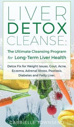 Cover image for Liver Detox Cleanse: Detox Fix for Weight Issues, Gout, Acne, Eczema, Adrenal Stress, Psoriasis, Diabetes and Fatty Liver