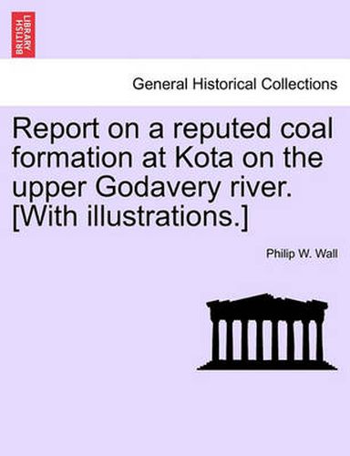 Cover image for Report on a Reputed Coal Formation at Kota on the Upper Godavery River. [With Illustrations.]