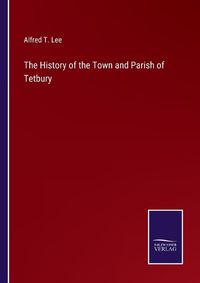 Cover image for The History of the Town and Parish of Tetbury