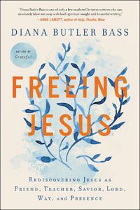 Cover image for Freeing Jesus: Rediscovering Jesus as Friend, Teacher, Savior, Lord, Way, and Presence