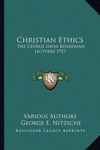 Cover image for Christian Ethics: The George Dana Boardman Lectures 1927