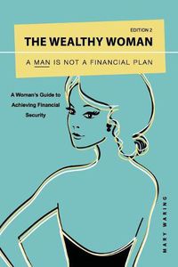 Cover image for The Wealthy Woman: A Man is Not a Financial Plan: A Woman's Guide to Achieving Financial Security