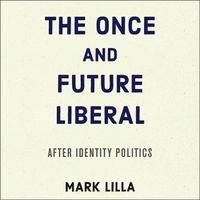 Cover image for The Once and Future Liberal Lib/E: After Identity Politics