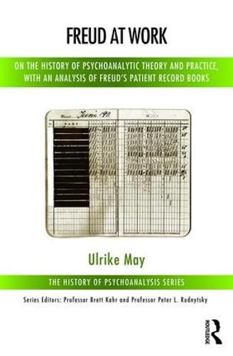 Cover image for Freud at Work: On the History of Psychoanalytic Theory and Practice, with an Analysis of Freud's Patient Record Books