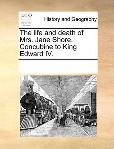 Cover image for The Life and Death of Mrs. Jane Shore. Concubine to King Edward IV.