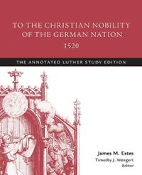 Cover image for To the Christian Nobility of the German Nation, 1520: The Annotated Luther Study Edition