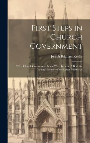 Cover image for First Steps in Church Government; What Church Government is and What is Does. A Book for Young Members of the Lesser Priesthood