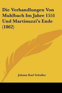 Cover image for Die Verhandlungen Von Muhlbach Im Jahre 1551 Und Martinuzzi's Ende (1862)