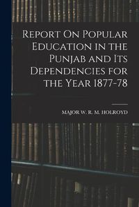 Cover image for Report On Popular Education in the Punjab and Its Dependencies for the Year 1877-78