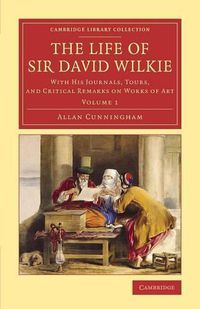 Cover image for The Life of Sir David Wilkie: With his Journals, Tours, and Critical Remarks on Works of Art