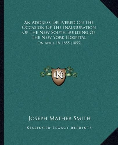 An Address Delivered on the Occasion of the Inauguration of the New South Building of the New York Hospital: On April 18, 1855 (1855)