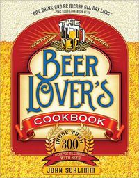 Cover image for The Beer Lover's Cookbook: More than 300 Recipes All Made with Beer