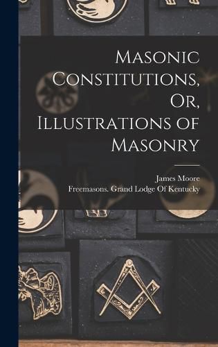 Cover image for Masonic Constitutions, Or, Illustrations of Masonry