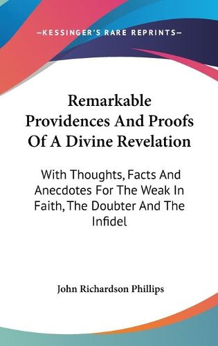 Cover image for Remarkable Providences and Proofs of a Divine Revelation: With Thoughts, Facts and Anecdotes for the Weak in Faith, the Doubter and the Infidel