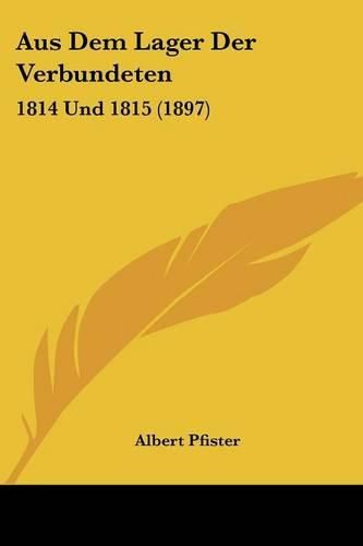 Aus Dem Lager Der Verbundeten: 1814 Und 1815 (1897)