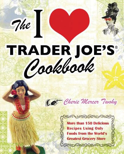 Cover image for I Love Trader Joe's Cookbook: More Than 150 Delicious Recipes Using Only Foods from the World's Greatest Grocery Store