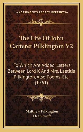 Cover image for The Life of John Carteret Pilklington V2: To Which Are Added, Letters Between Lord K and Mrs. Laetitia Pilkington, Also Poems, Etc. (1761)