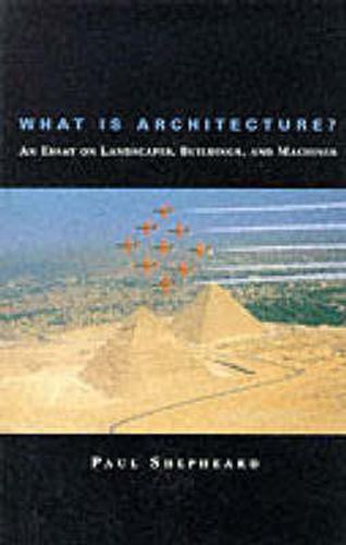 Cover image for What is Architecture?: An Essay on Landscapes, Buildings and Machines