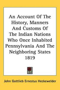 Cover image for An Account of the History, Manners and Customs of the Indian Nations Who Once Inhabited Pennsylvania and the Neighboring States 1819