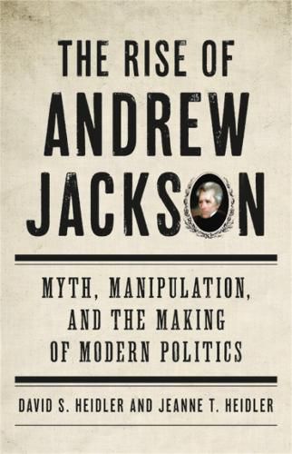 Cover image for The Rise of Andrew Jackson: Myth, Manipulation, and the Making of Modern Politics