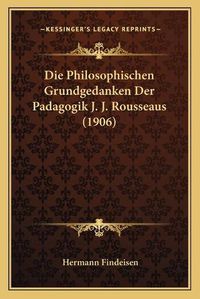 Cover image for Die Philosophischen Grundgedanken Der Padagogik J. J. Rousseaus (1906)