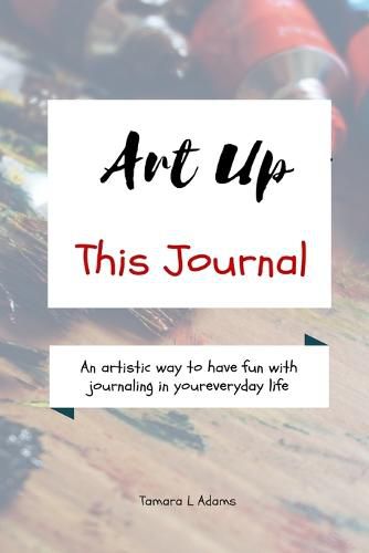 Cover image for Art Up This Journal: An artistic way to have fun with journaling in your everyday life