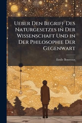 Cover image for Ueber Den Begriff Des Naturgesetzes in Der Wissenschaft Und in Der Philosophie Der Gegenwart: Vorlesungen Gehalten an Der Sorbonne 1892-1893