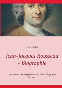 Cover image for Jean-Jacques Rousseau - Biographie: Der Mensch ist frei geboren und uberall liegt er in Ketten