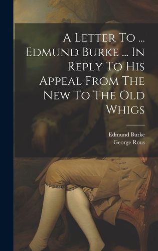 Cover image for A Letter To ... Edmund Burke ... In Reply To His Appeal From The New To The Old Whigs