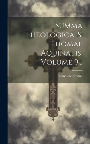 Cover image for Summa Theologica. S. Thomae Aquinatis, Volume 9...