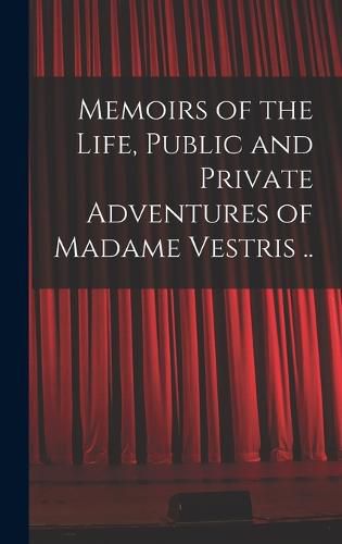 Cover image for Memoirs of the Life, Public and Private Adventures of Madame Vestris ..