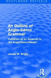 Cover image for Routledge Revivals: An Outline of Anglo-Saxon Grammar (1936): Published as an Appendix to  An Anglo-Saxon Reader