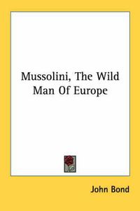 Cover image for Mussolini, the Wild Man of Europe