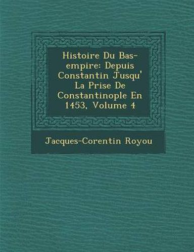 Cover image for Histoire Du Bas-Empire: Depuis Constantin Jusqu' La Prise de Constantinople En 1453, Volume 4