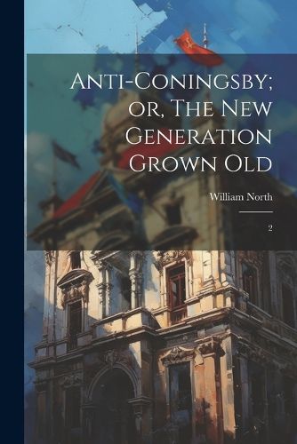 Cover image for Anti-Coningsby; or, The new Generation Grown Old