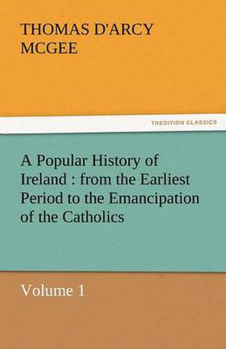 Cover image for A Popular History of Ireland: From the Earliest Period to the Emancipation of the Catholics - Volume 1