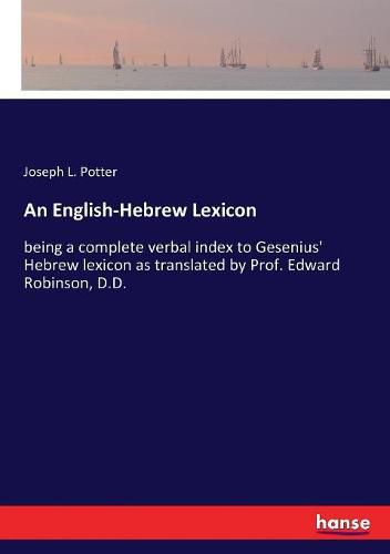 An English-Hebrew Lexicon: being a complete verbal index to Gesenius' Hebrew lexicon as translated by Prof. Edward Robinson, D.D.