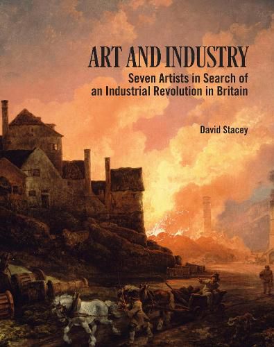 Cover image for Art and Industry: Seven Artists in search of an Industrial Revolution in Britain