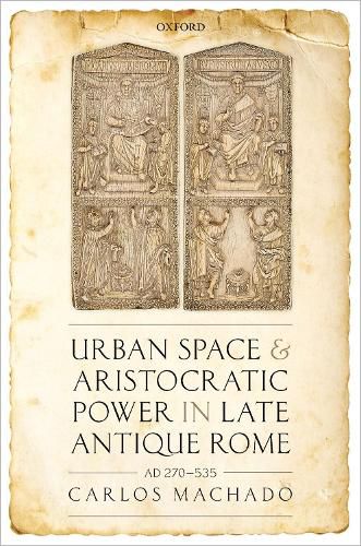 Cover image for Urban Space and Aristocratic Power in Late Antique Rome: AD 270-535