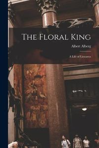 Cover image for The Floral King: a Life of Linnaeus