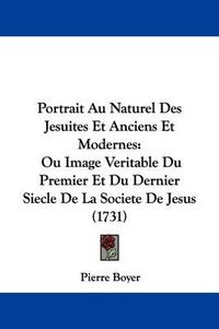 Cover image for Portrait Au Naturel Des Jesuites Et Anciens Et Modernes: Ou Image Veritable Du Premier Et Du Dernier Siecle De La Societe De Jesus (1731)