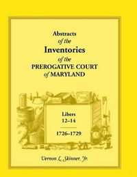 Cover image for Abstracts of the Inventories of the Prerogative Court of Maryland, Libers 12-14, 1726-1729