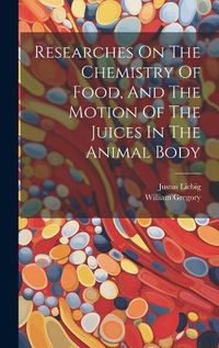 Cover image for Researches On The Chemistry Of Food, And The Motion Of The Juices In The Animal Body